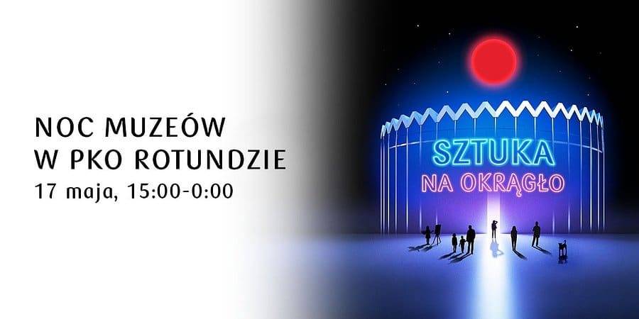 Noc Muzeów po raz pierwszy w PKO Rotundzie Noc Muzeów w PKO Rotundzie