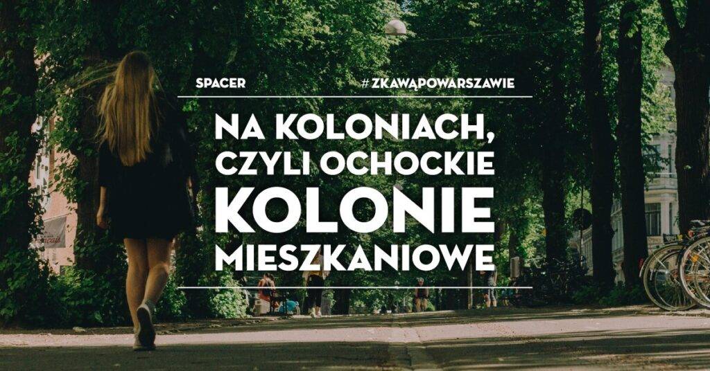Spacer #zKawąPoWarszawie: Na koloniach, czyli ochockie kolonie mieszkaniowe Spacer z przewodnikiem #zKawąPoWarszawie