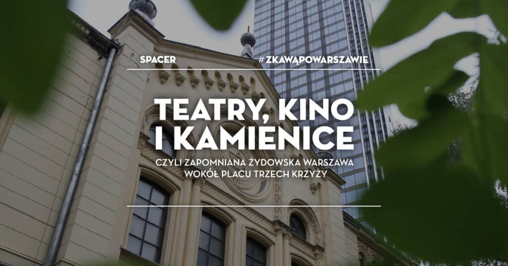 Spacer #zKawąPoWarszawie: Teatry, kino i kamienice, czyli zapomniana żydowska Warszawa Spacer #zKawąPoWarszawie